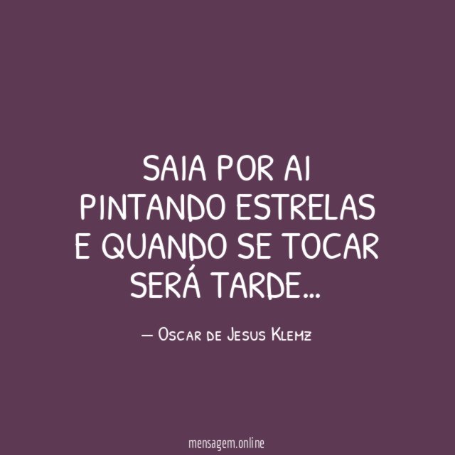 Saia por ai pintando estrelas e quando se tocar será tarde