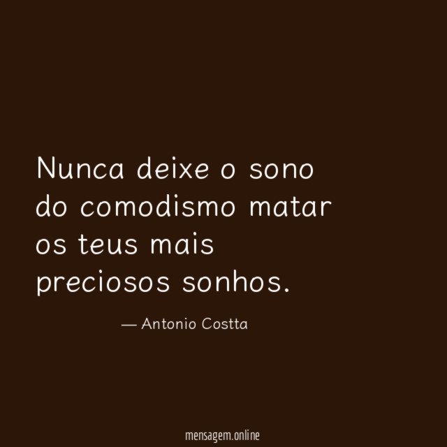 Nunca deixe o sono do comodismo matar os teus mais preciosos sonhos
