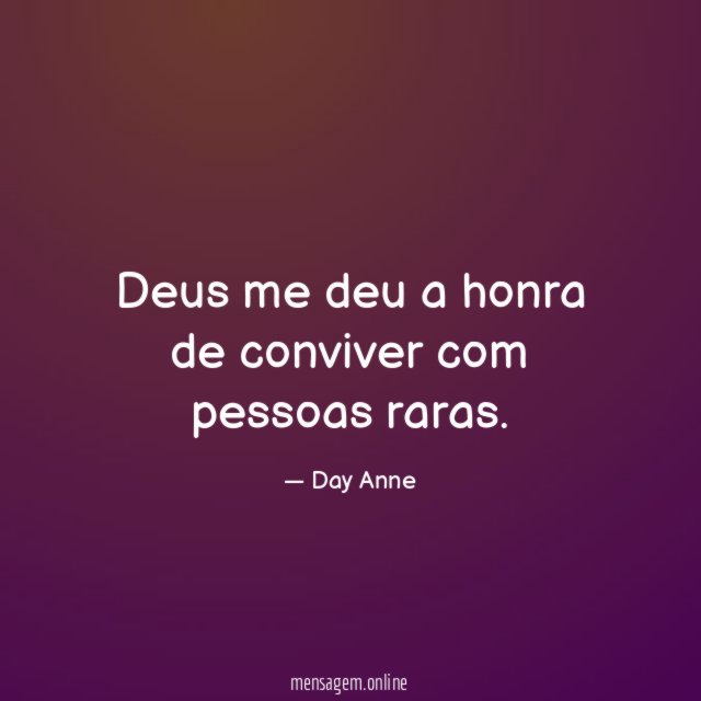 Deus me deu a honra de conviver com pessoas raras