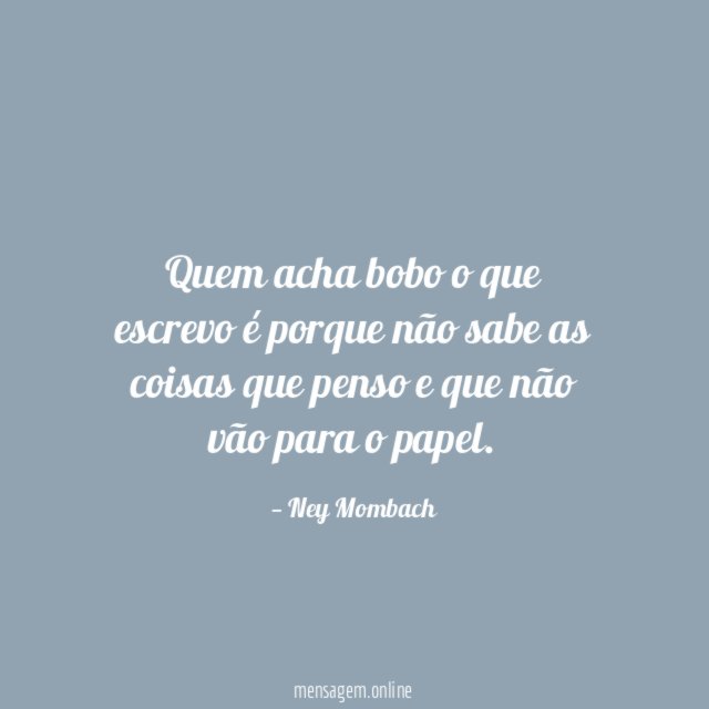 Quem acha bobo o que escrevo é porque