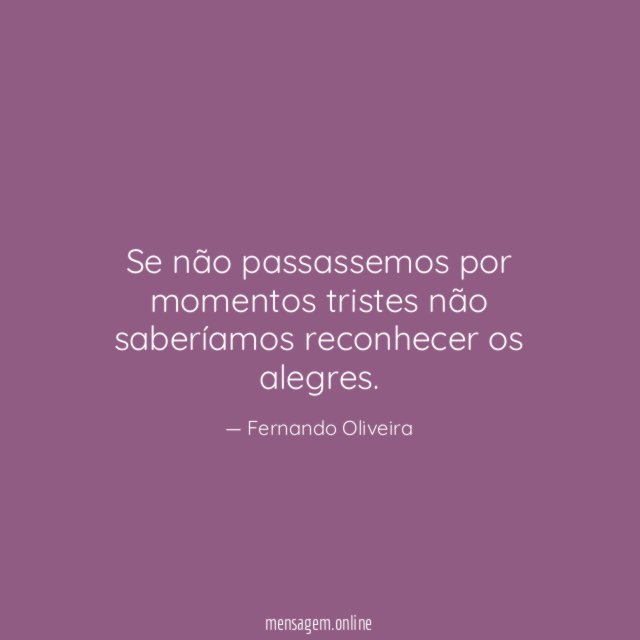 Se não passassemos por momentos tristes não saberíamos