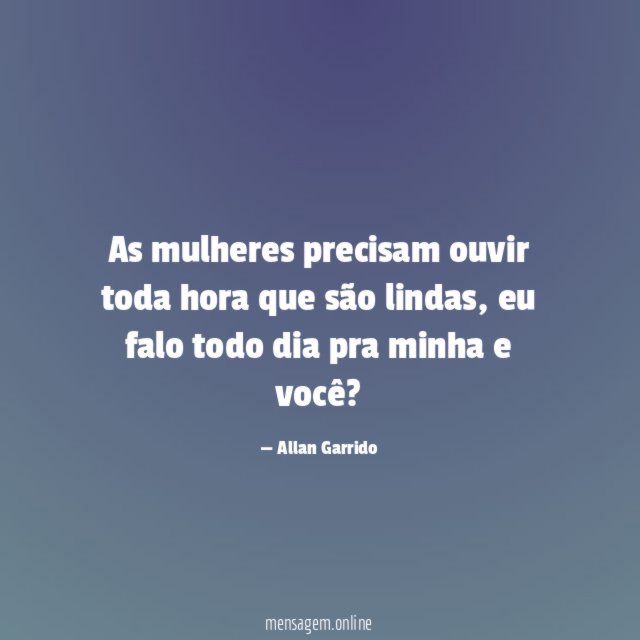 As mulheres precisam ouvir toda hora que são lindas