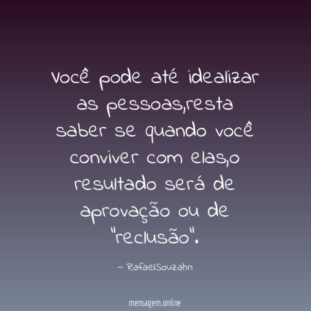 Você pode até idealizar as pessoas
