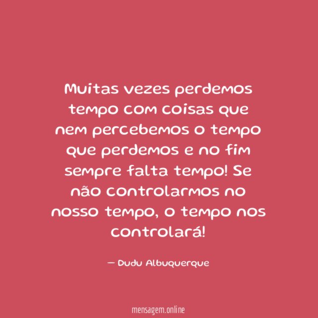 Muitas vezes perdemos tempo com coisas que nem
