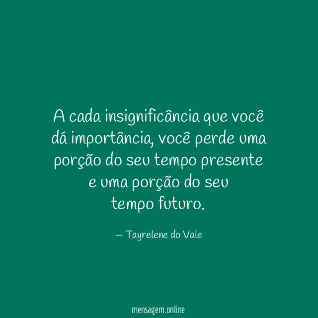 A cada insignificância que você dá importância