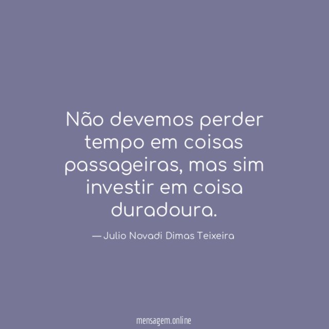 Não devemos perder tempo em coisas passageiras