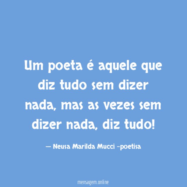 Um poeta é aquele que diz tudo sem dizer nada