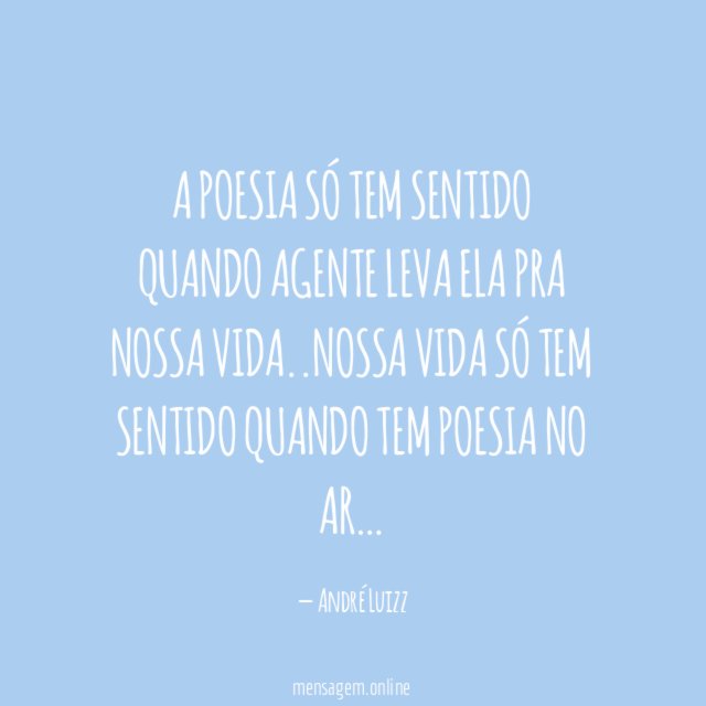 A poesia só tem sentido quando agente leva ela pra nossa vida