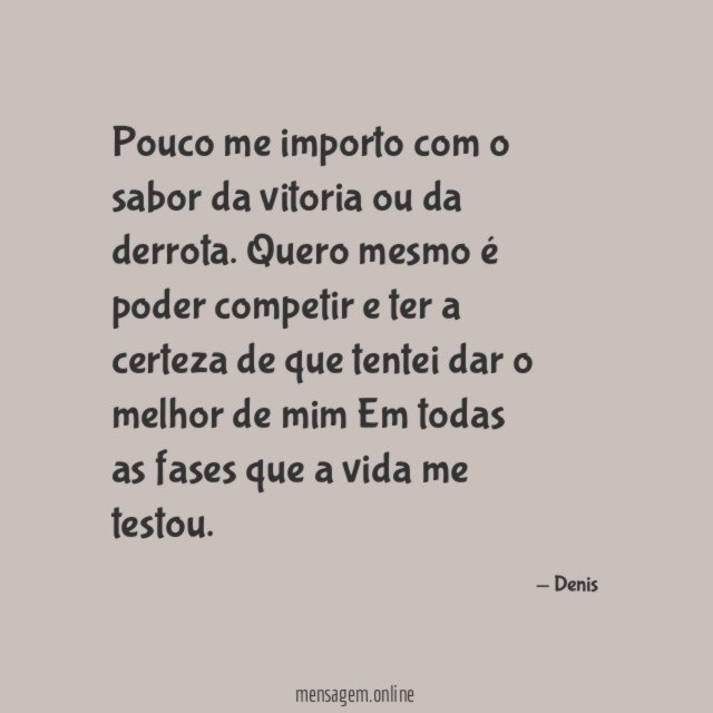 Pouco me importo com o sabor da vitoria ou da derrota