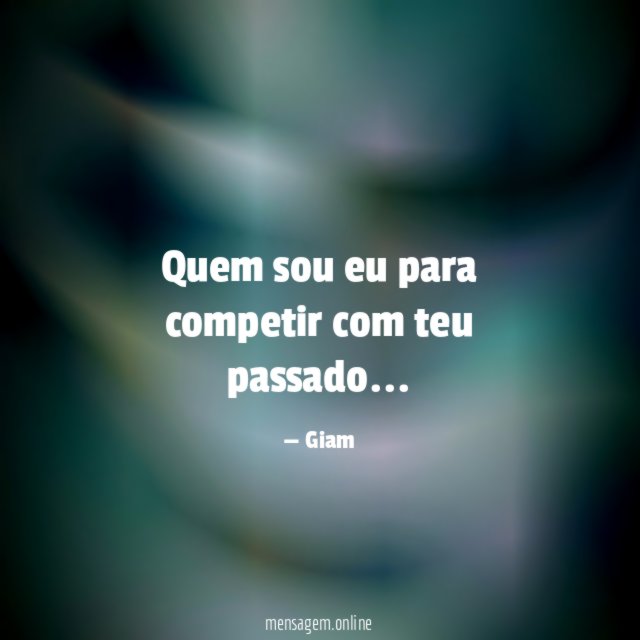 Quem sou eu para competir com teu passado