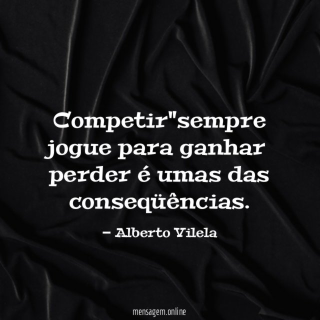 Competir"sempre jogue para ganhar perder é umas das conseqüências