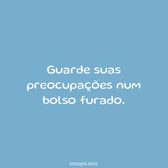 Guarde suas preocupações num bolso furado
