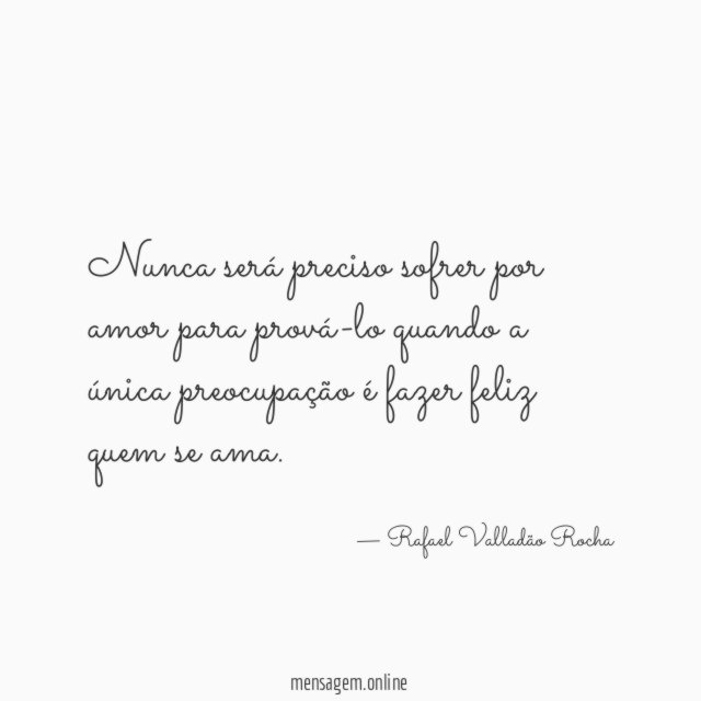 Nunca será preciso sofrer por amor para prová-lo