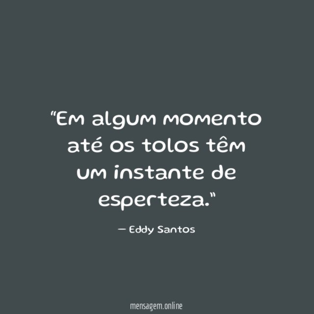 Em algum momento até os tolos têm um instante de esperteza