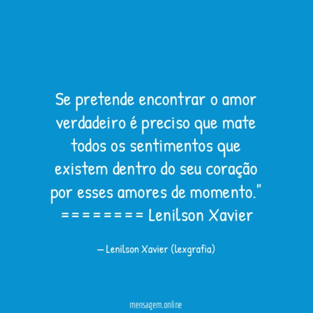 "Se pretende encontrar o amor verdadeiro é preciso que mate todos os sentimentos que existem dentro do seu coração por esses amores de momento."