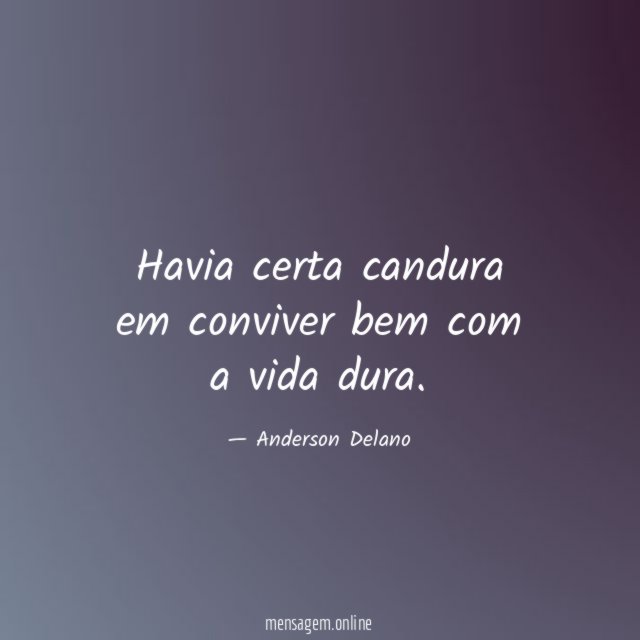Havia certa candura em conviver bem com a vida dura
