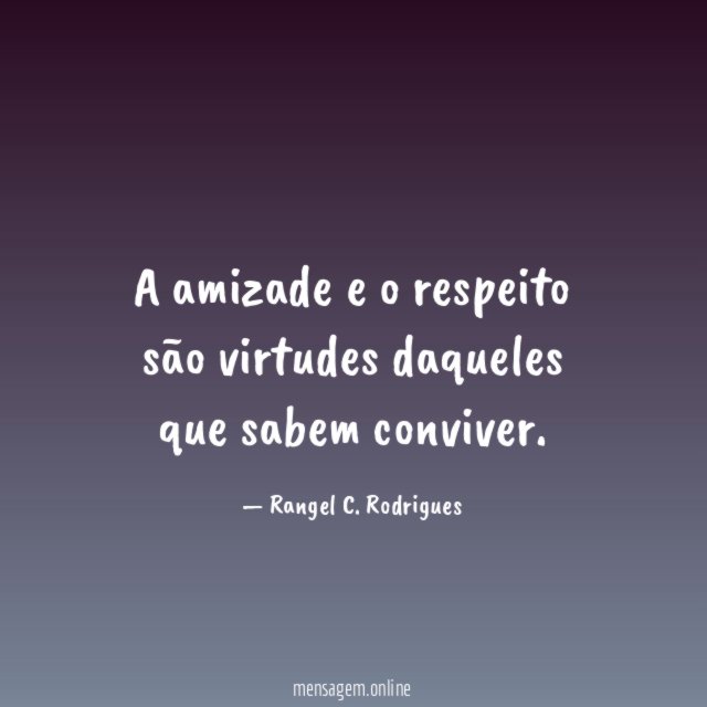 A amizade e o respeito são virtudes daqueles que sabem conviver