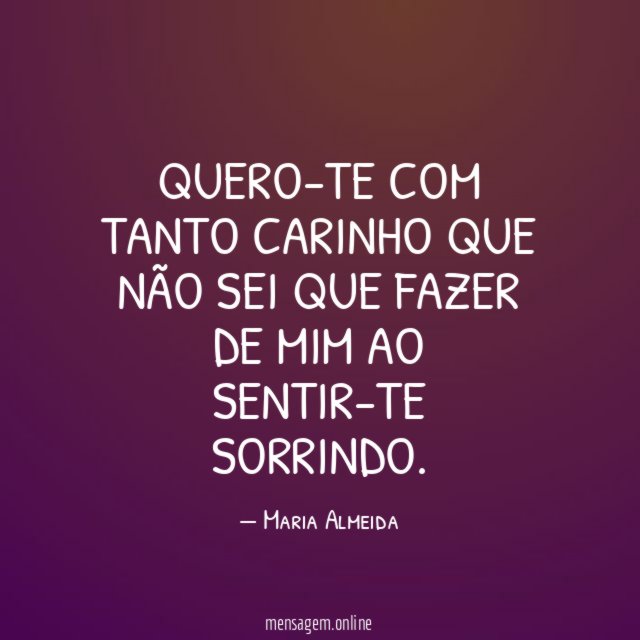 Quero-te com tanto carinho que não sei que