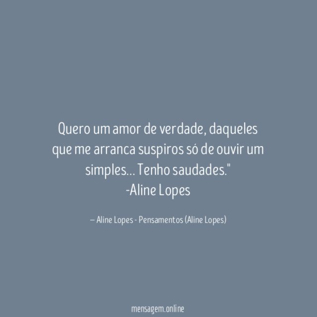 "Quero um amor de verdade, daqueles que me arranca suspiros só de ouvir um simples… Tenho saudades."