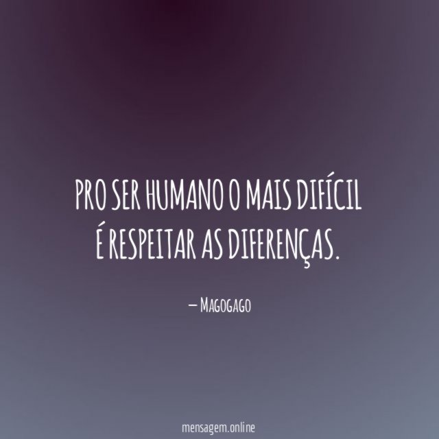 Pro ser humano o mais difícil é respeitar as diferenças