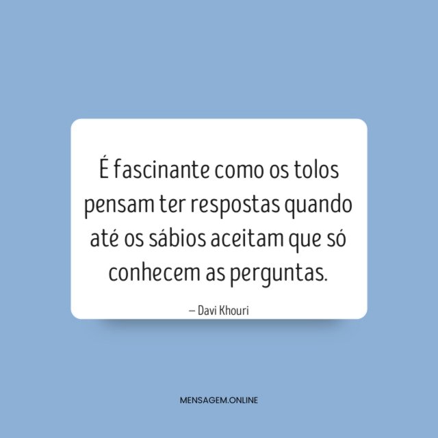 É fascinante como os tolos pensam ter respostas