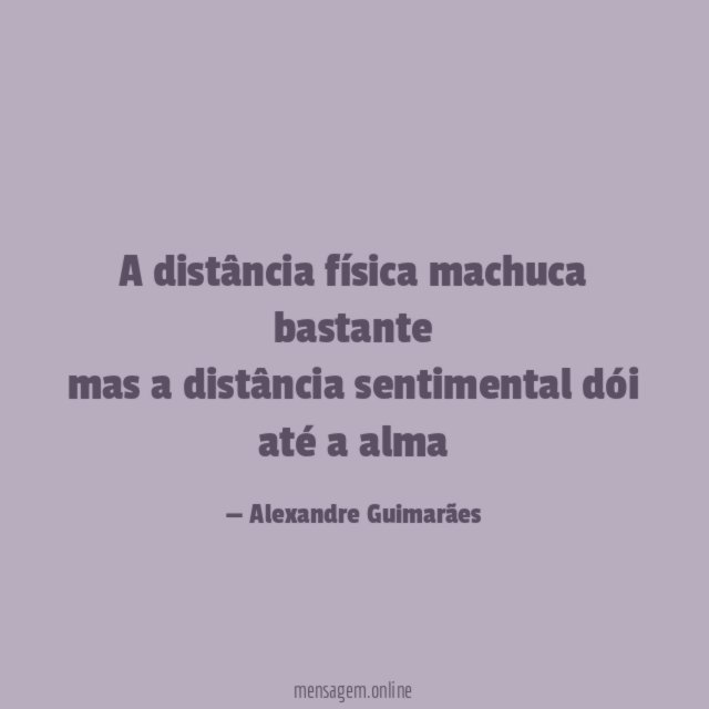 a distância física machuca bastante mas a distância sentimental