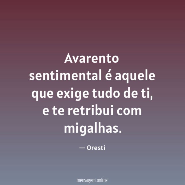 Avarento sentimental é aquele que exige tudo de ti