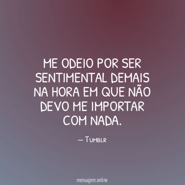 Me odeio por ser sentimental demais na hora