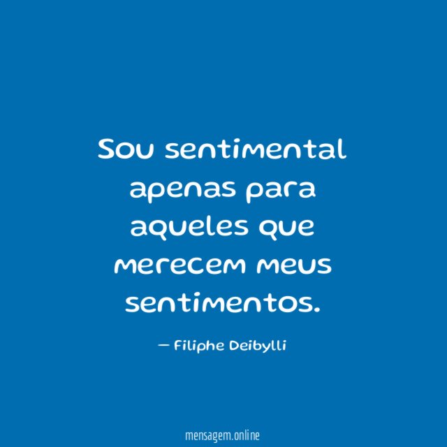 Sou sentimental apenas para aqueles que merecem meus sentimentos