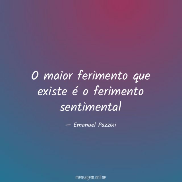 O maior ferimento que existe é o ferimento sentimental