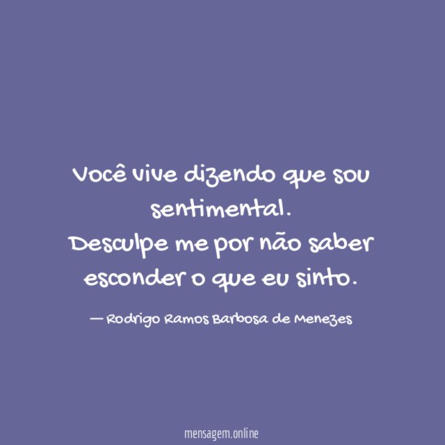 Você vive dizendo que sou sentimental