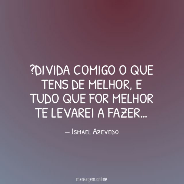 divida comigo o que tens de melhor