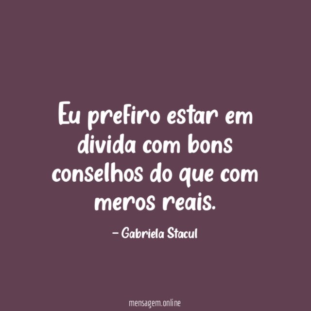 Eu prefiro estar em divida com bons conselhos