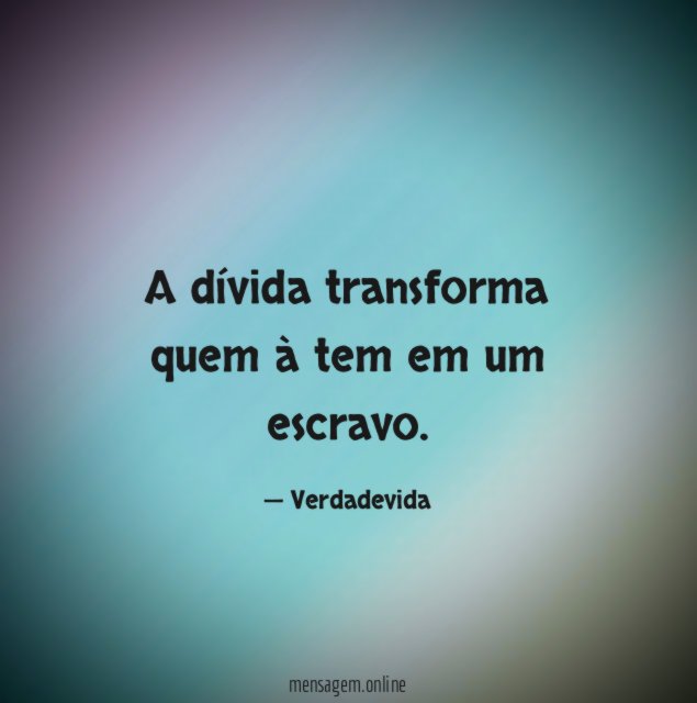 A dívida transforma quem à tem em um escravo