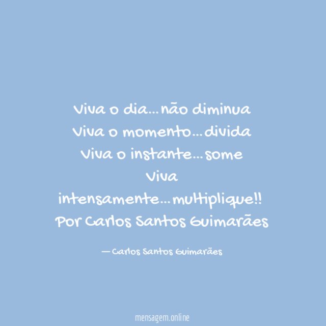 Viva o dia…não diminua
Viva o momento…divida
Viva o instante…some
Viva intensamente…multiplique !!