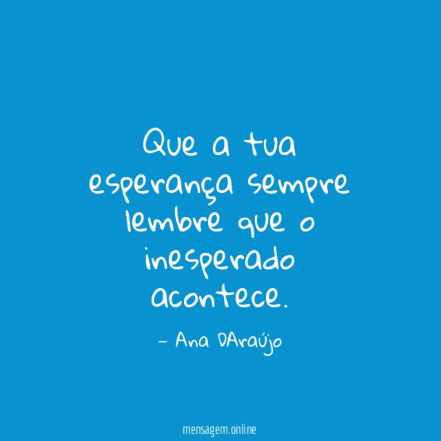 Que a tua esperança sempre lembre que o inesperado acontece