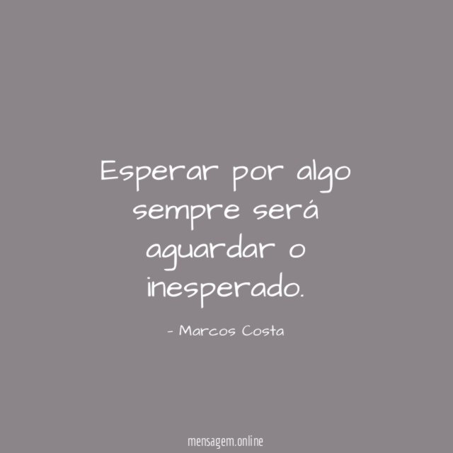 Esperar por algo sempre será aguardar o inesperado