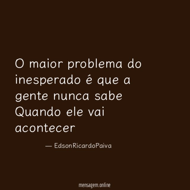 O maior problema do inesperado é que a gente