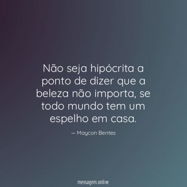 Não seja hipócrita a ponto de dizer que