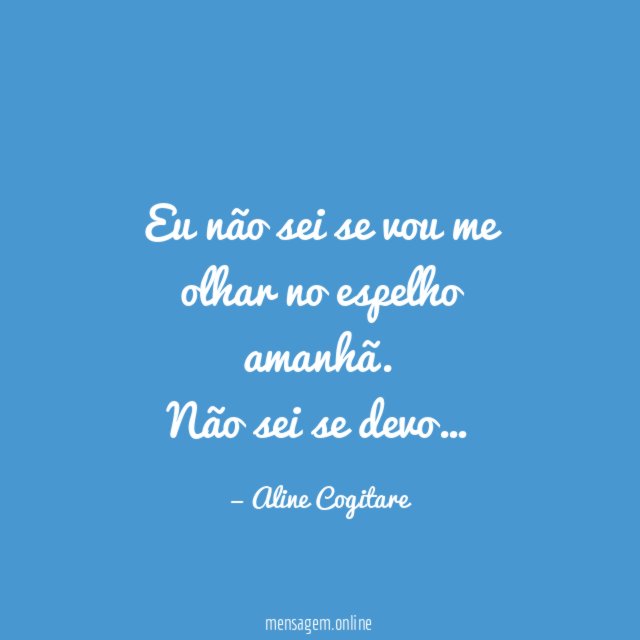 Eu não sei se vou me olhar no espelho amanhã