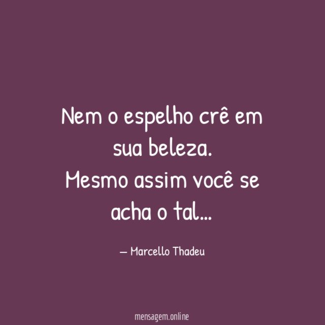 Nem o espelho crê em sua beleza