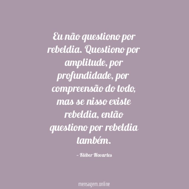 Eu não questiono por rebeldia