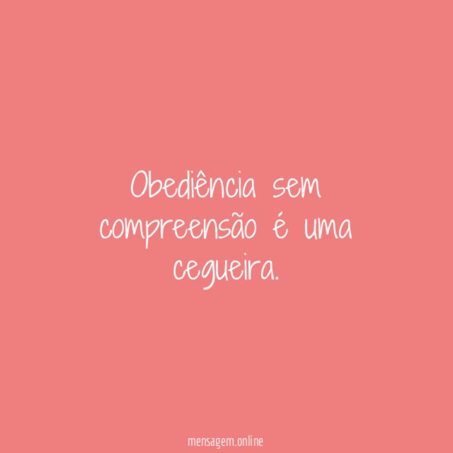Obediência sem compreensão é uma cegueira