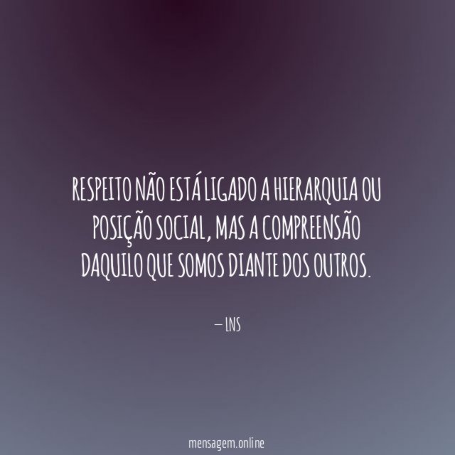 Respeito não está ligado a hierarquia ou posição social