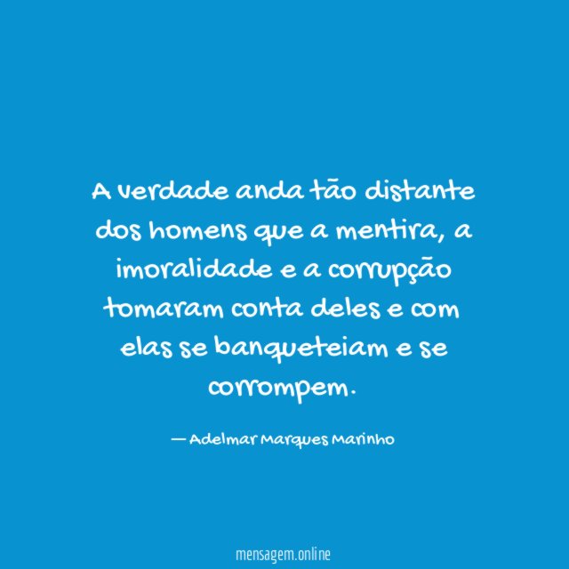 A verdade anda tão distante dos homens que a mentira