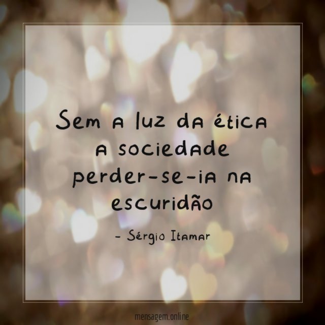 Sem a luz da ética a sociedade perder-se-ia na escuridão