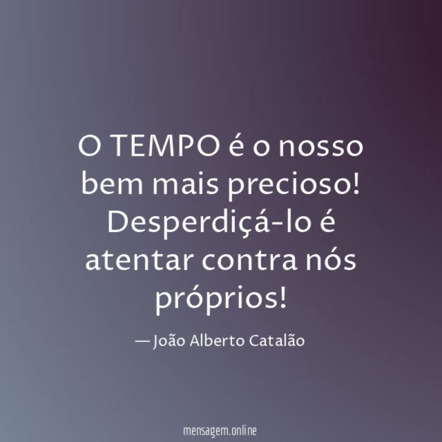 O TEMPO é o nosso bem mais precioso