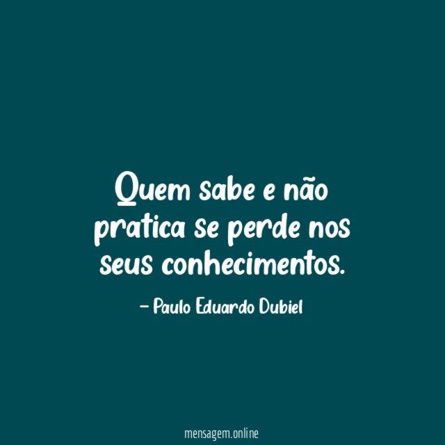 Quem sabe e não pratica se perde nos seus conhecimentos