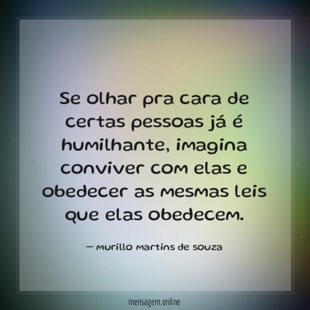 Se olhar pra cara de certas pessoas já é humilhante