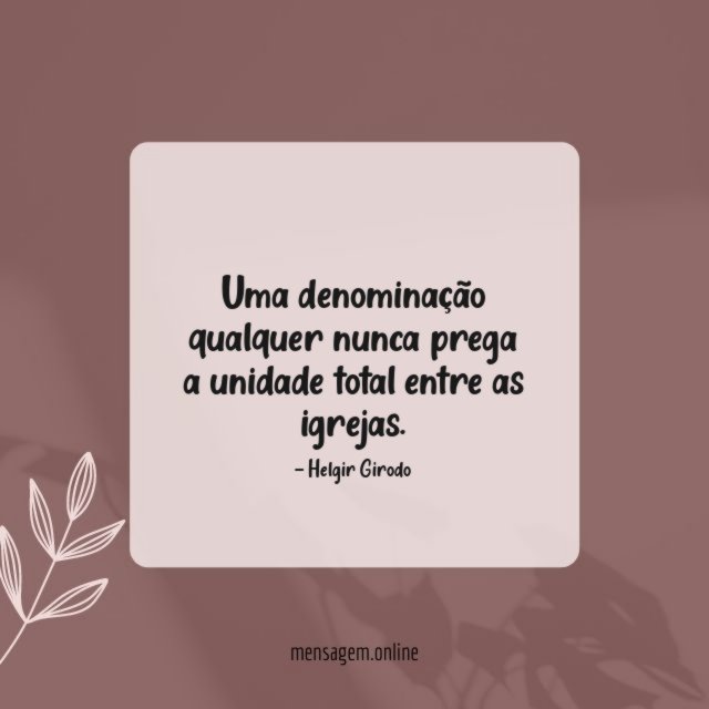 Uma denominação qualquer nunca prega a unidade total entre as igrejas